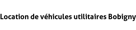 Location de véhicules utilitaires Bobigny